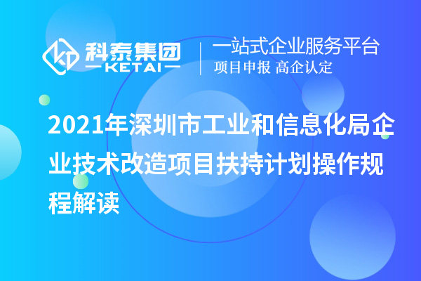 2021年深圳市工業和信息化局企業技術改造項目扶持計劃操作規程解讀
