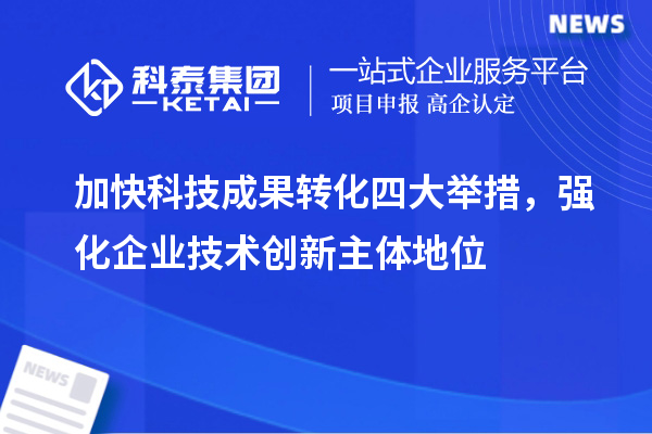 加快科技成果轉化四大舉措,強化企業技術創新主體地位