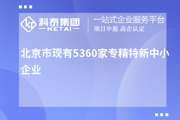 北京市現有5360家<a href=http://www.duckwijs.com/fuwu/zhuanjingtexin.html target=_blank class=infotextkey>專精特新中小企業</a>