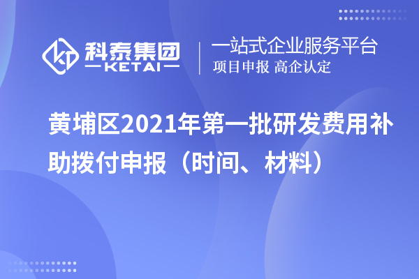 黃埔區(qū)2021年第一批研發(fā)費(fèi)用補(bǔ)助撥付申報（時間、材料）