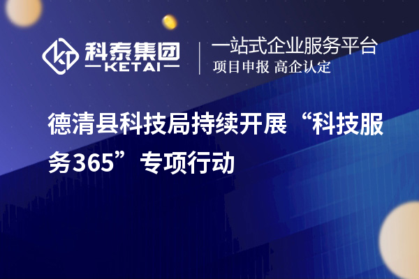 德清縣科技局持續開展“科技服務365”專項行動
