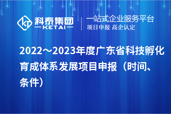 2022~2023年度廣東省科技孵化育成體系發展項目申報(時間、條件)