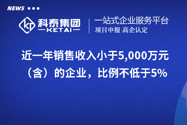 近一年銷售收入小于5,000萬元（含）的企業，比例不低于5%