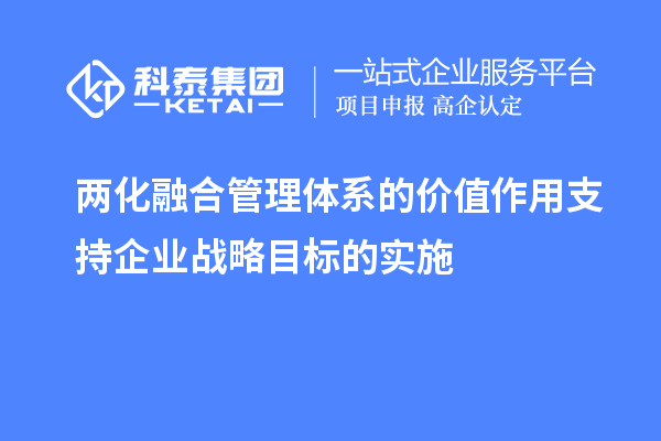 兩化融合管理體系的價值作用支持企業(yè)戰(zhàn)略目標(biāo)的實施
