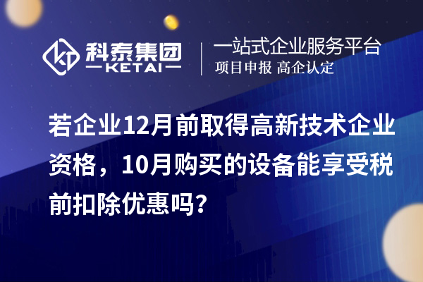 若企業(yè)12月前取得高新技術(shù)企業(yè)資格，10月購買的設(shè)備能享受稅前扣除優(yōu)惠嗎？