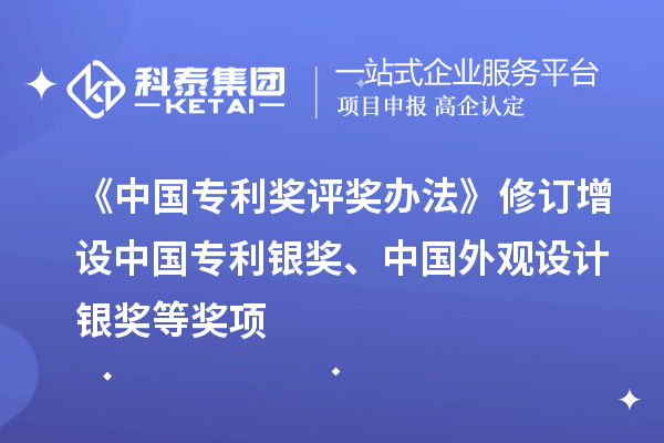 《中國專利獎評獎辦法》修訂 增設(shè)中國專利銀獎、中國外觀設(shè)計銀獎等獎項