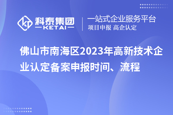 佛山市南海區2023年高新技術企業認定備案申報時間、流程