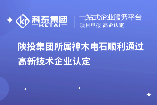 陜投集團所屬神木電石順利通過高新技術企業認定