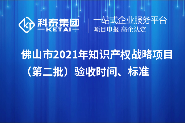 佛山市2021年知識產權戰略項目(第二批)驗收時間、標準