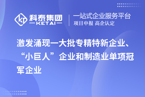 激發涌現一大批專精特新企業、“小巨人”企業和制造業單項冠軍企業