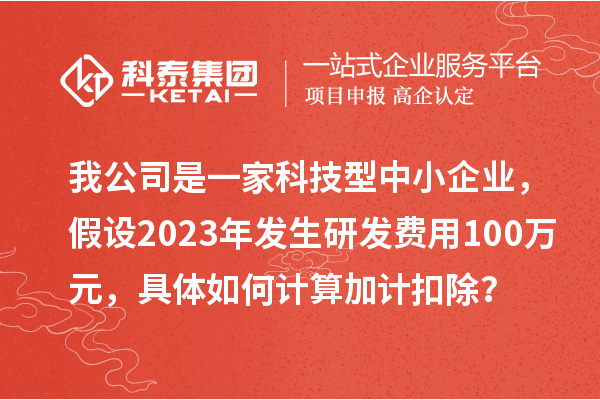 我公司是一家科技型中小企業，假設2023年發生研發費用100萬元，具體如何計算加計扣除？