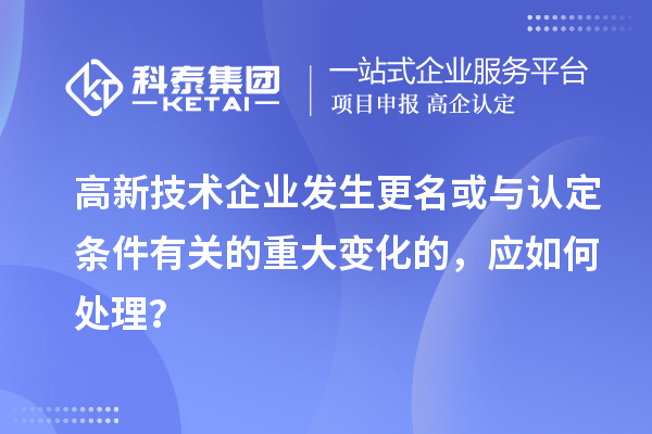 高新技術企業發生更名或與認定條件有關的重大變化的,應如何處理?