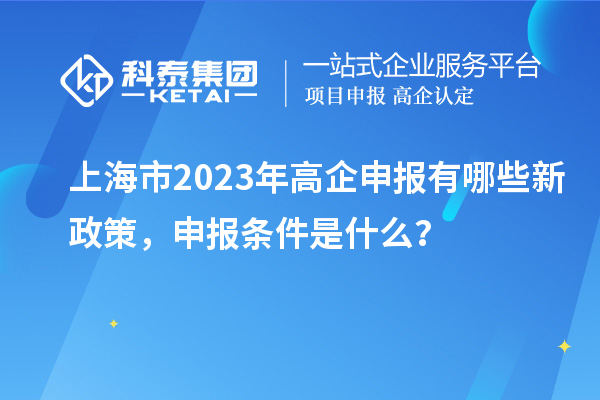 上海市2023年高企申報有哪些新政策,申報條件是什么?
