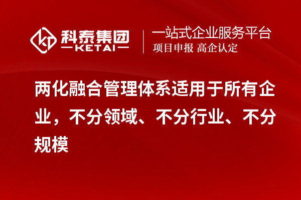 兩化融合管理體系適用于所有企業(yè)，不分領(lǐng)域、不分行業(yè)、不分規(guī)模