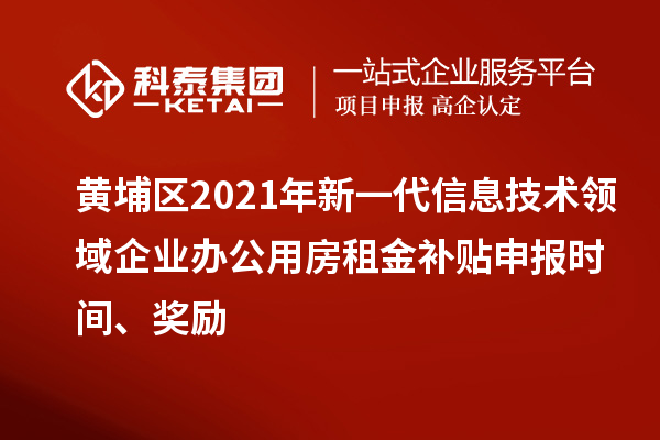 黃埔區2021年新一代信息技術領域企業辦公用房租金補貼申報時間、獎勵