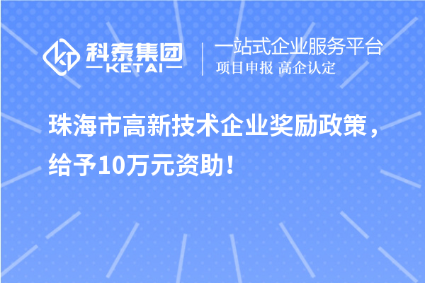 珠海市高新技術企業獎勵政策,給予10萬元資助!