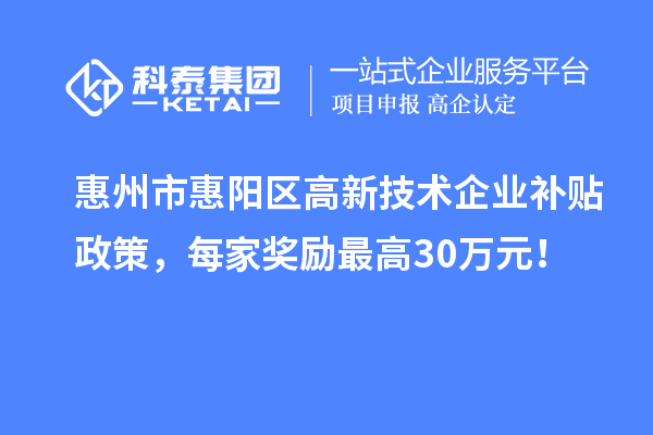 惠州市惠陽區高新技術企業補貼政策,每家獎勵最高30萬元!