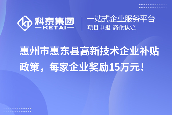 惠州市惠東縣高新技術企業補貼政策，每家企業獎勵15萬元！