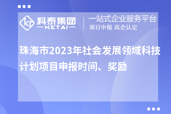 珠海市2023年社會發(fā)展領(lǐng)域科技計劃項目申報時間、獎勵