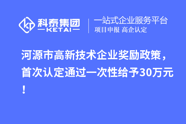 河源市高新技術企業獎勵政策,首次認定通過一次性給予30萬元!