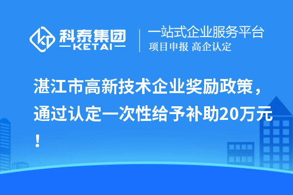 湛江市高新技術企業獎勵政策，通過認定一次性給予補助20萬元！