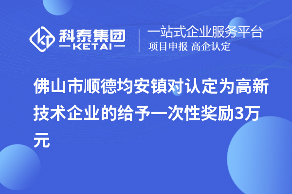 佛山市順德均安鎮對認定為高新技術企業的給予一次性獎勵3萬元