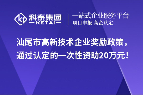 汕尾市高新技術企業獎勵政策，通過認定的一次性資助20萬元！