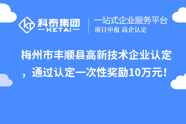 梅州市豐順縣<a href=http://www.duckwijs.com target=_blank class=infotextkey>高新技術(shù)企業(yè)認(rèn)定</a>,通過認(rèn)定一次性獎(jiǎng)勵(lì)10萬元!