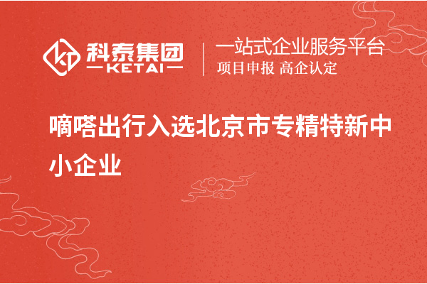 嘀嗒出行入選北京市<a href=http://www.duckwijs.com/fuwu/zhuanjingtexin.html target=_blank class=infotextkey>專精特新中小企業</a>