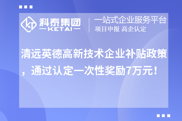 清遠英德高新技術企業補貼政策,通過認定一次性獎勵7萬元!