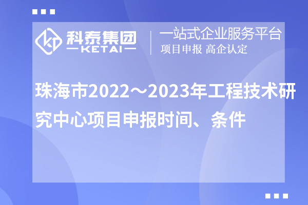 珠海市2022~2023年工程技術(shù)研究中心<a href=http://www.duckwijs.com/shenbao.html target=_blank class=infotextkey>項(xiàng)目申報(bào)</a>時(shí)間、條件