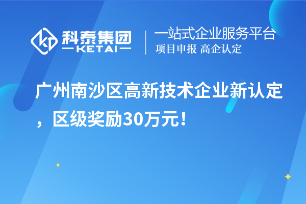 廣州南沙區高新技術企業新認定，區級獎勵30萬元！