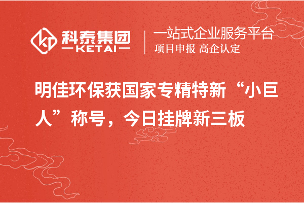 明佳環保獲國家專精特新“小巨人”稱號，今日掛牌新三板