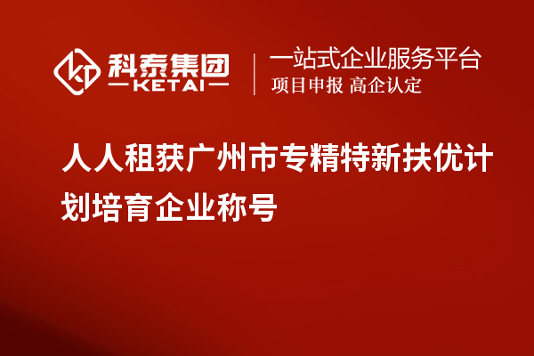 人人租獲<a href=http://www.duckwijs.com/guangzhou/ target=_blank class=infotextkey>廣州市專精特新</a>扶優計劃培育企業稱號
