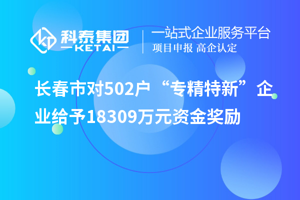長春市對502戶“專精特新”企業給予18309萬元資金獎勵