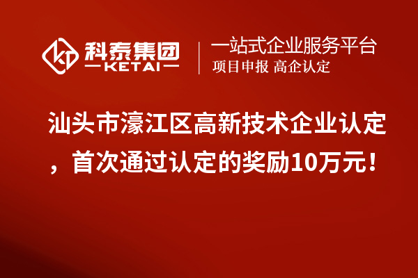 汕頭市濠江區高新技術企業認定,首次通過認定的獎勵10萬元!