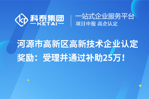 河源市高新區<a href=http://www.duckwijs.com target=_blank class=infotextkey>高新技術企業認定</a>獎勵：受理并通過補助25萬！