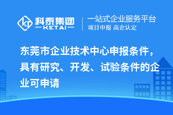 東莞市企業技術中心申報條件，具有研究、開發、試驗條件的企業可申請