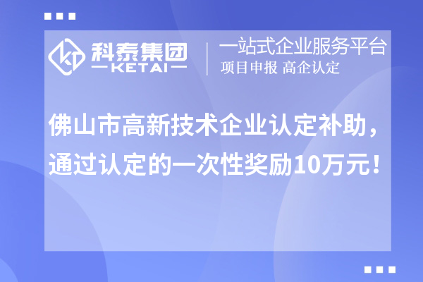 佛山市高新技術企業認定補助，通過認定的一次性獎勵10萬元！