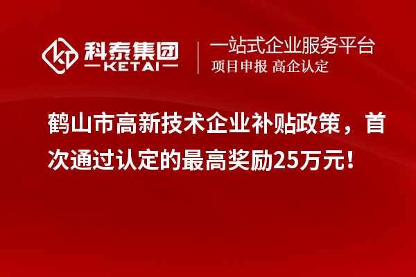 鶴山市高新技術企業補貼政策,首次通過認定的最高獎勵25萬元!