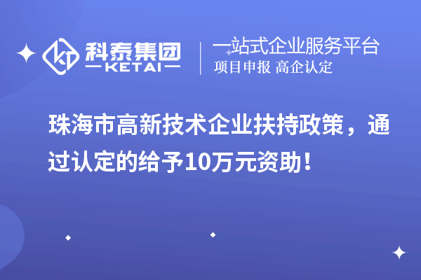 珠海市高新技術企業扶持政策,通過認定的給予10萬元資助!