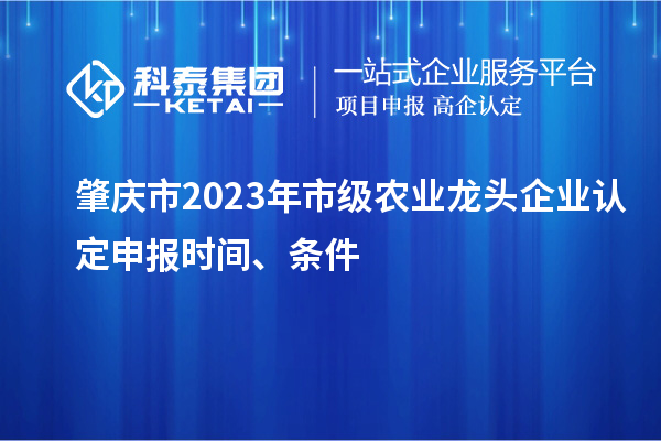 肇慶市2023年市級農業龍頭企業認定申報時間、條件