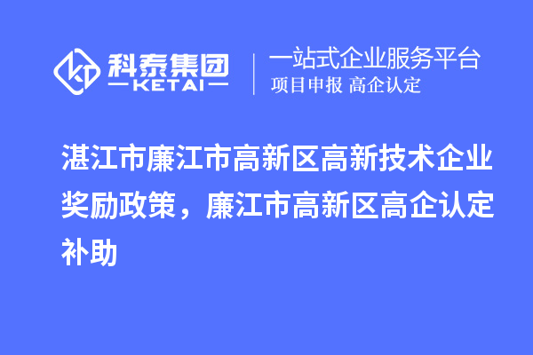 湛江市廉江市高新區高新技術企業獎勵政策,廉江市高新區高企認定補助