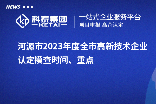 河源市2023年度全市<a href=http://www.duckwijs.com target=_blank class=infotextkey>高新技術企業認定</a>摸查時間、重點