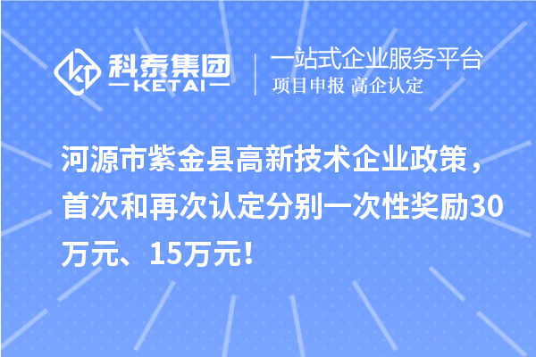 河源市紫金縣高新技術(shù)企業(yè)政策，首次和再次認定分別一次性獎勵30萬元、15萬元！