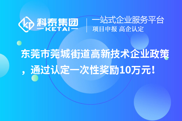 東莞市莞城街道高新技術企業政策，通過認定一次性獎勵10萬元！