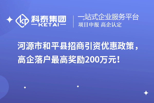 河源市和平縣招商引資優惠政策,高企落戶最高獎勵200萬元!