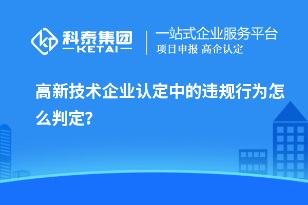 高新技術企業認定中的違規行為怎么判定?