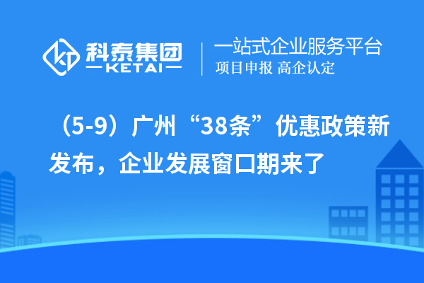 (5-9)廣州“38條”優(yōu)惠政策新發(fā)布,企業(yè)發(fā)展窗口期來了