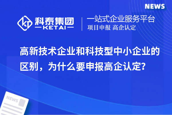 高新技術企業和科技型中小企業的區別，為什么要申報高企認定？
